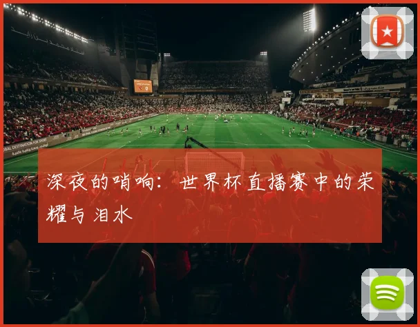 深夜的哨响：世界杯直播赛中的荣耀与泪水