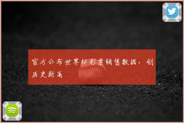 官方公布世界杯彩票销售数据，创历史新高