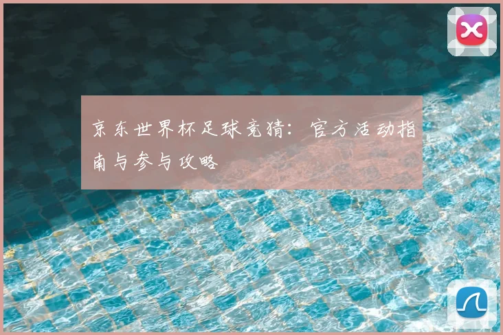 京东世界杯足球竞猜：官方活动指南与参与攻略