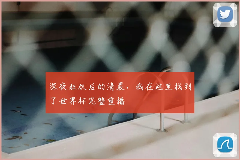深夜狂欢后的清晨，我在这里找到了世界杯完整重播