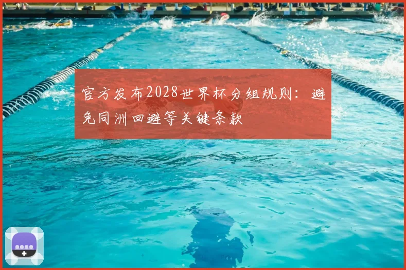 官方发布2028世界杯分组规则：避免同洲回避等关键条款