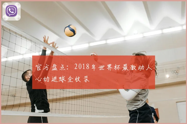 官方盘点:2018年世界杯最激动人心的进球全收录