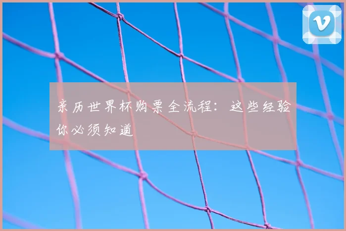 亲历世界杯购票全流程：这些经验你必须知道