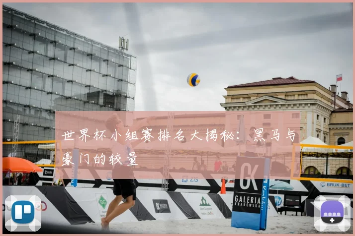 世界杯小组赛排名大揭秘:黑马与豪门的较量