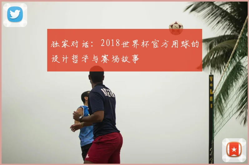 独家对话:2018世界杯官方用球的设计哲学与赛场故事