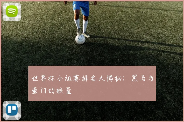 世界杯小组赛排名大揭秘:黑马与豪门的较量