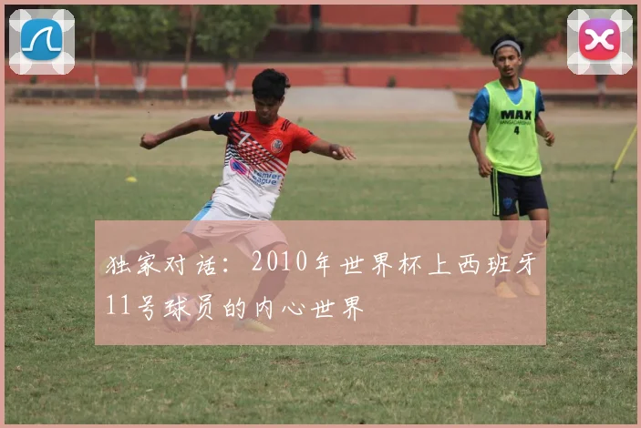独家对话:2010年世界杯上西班牙11号球员的内心世界
