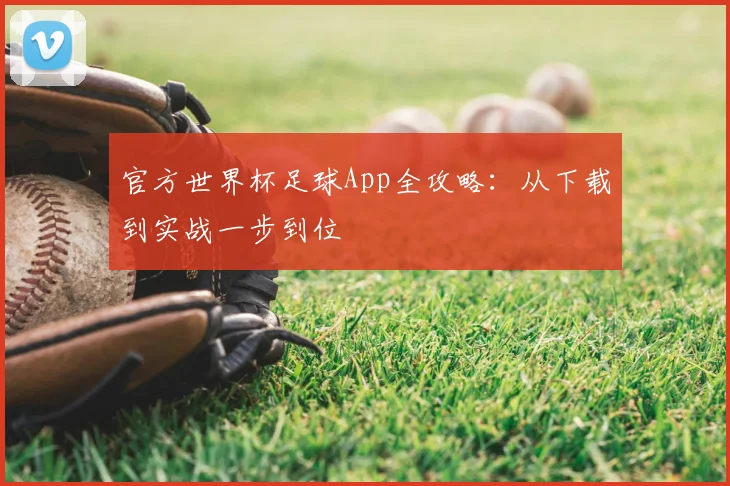 官方世界杯足球App全攻略：从下载到实战一步到位