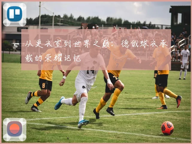 从更衣室到世界之巅：德俄球衣承载的荣耀记忆