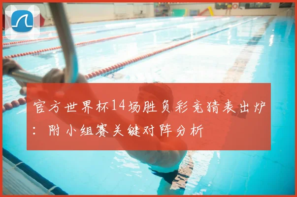 官方世界杯14场胜负彩竞猜表出炉：附小组赛关键对阵分析