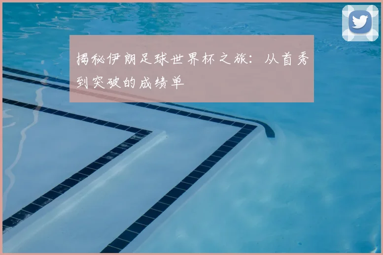 揭秘伊朗足球世界杯之旅:从首秀到突破的成绩单