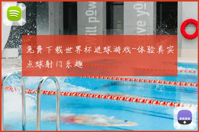 免费下载世界杯进球游戏-体验真实点球射门乐趣