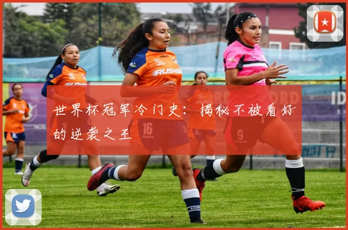 世界杯冠军冷门史：揭秘不被看好的逆袭之王