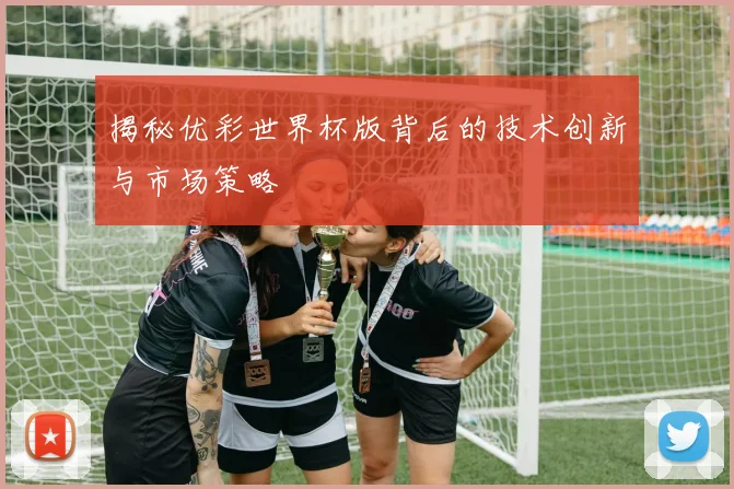 揭秘优彩世界杯版背后的技术创新与市场策略