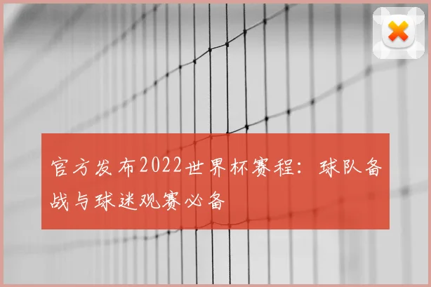 官方发布2022世界杯赛程：球队备战与球迷观赛必备