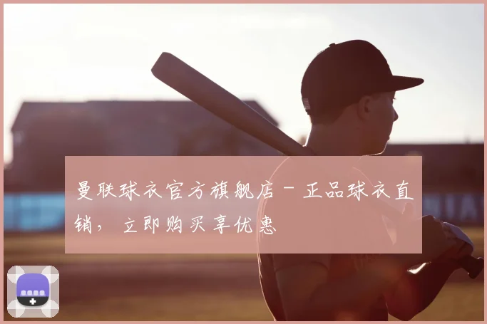 曼联球衣官方旗舰店 - 正品球衣直销,立即购买享优惠