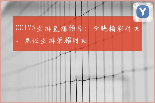 CCTV5女排直播预告：今晚精彩对决，见证女排荣耀时刻