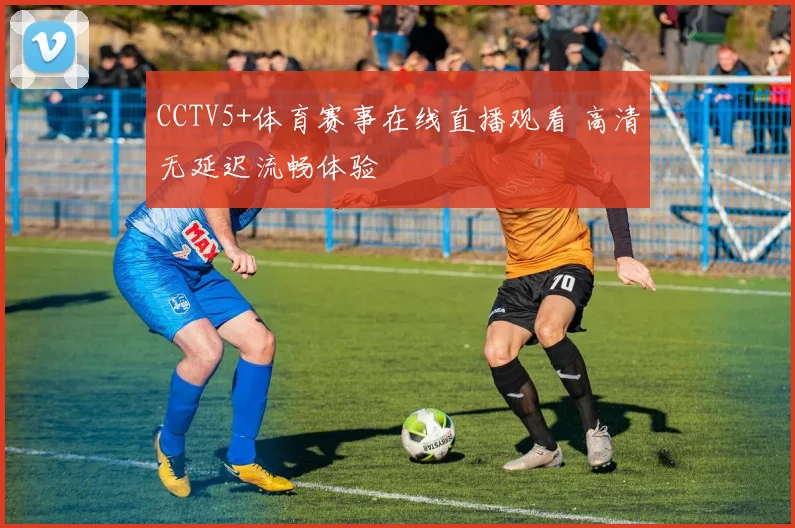 CCTV5+体育赛事在线直播观看 高清无延迟流畅体验