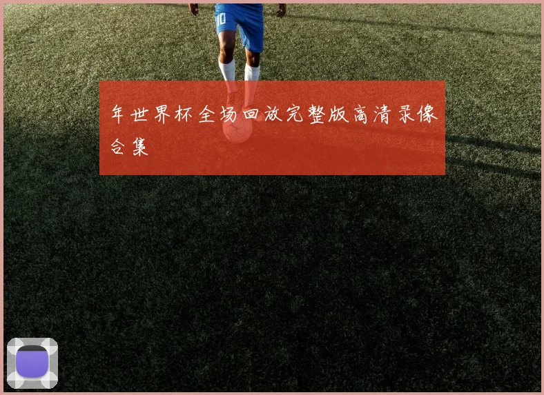 年世界杯全场回放完整版高清录像合集