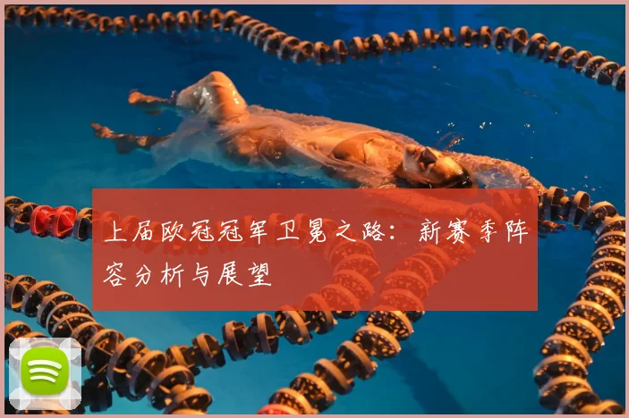 上届欧冠冠军卫冕之路：新赛季阵容分析与展望