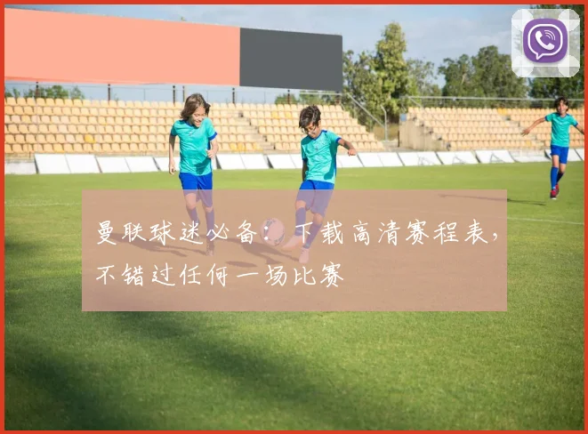 曼联球迷必备:下载高清赛程表,不错过任何一场比赛