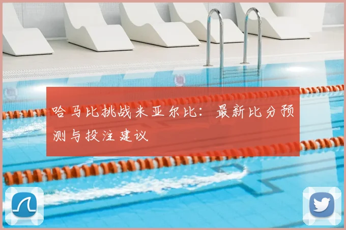 哈马比挑战米亚尔比：最新比分预测与投注建议