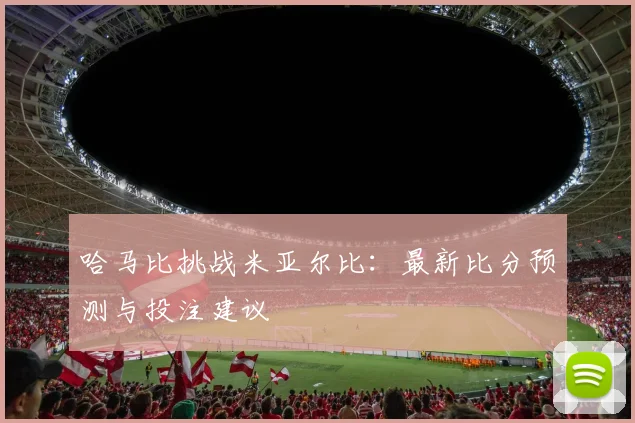 哈马比挑战米亚尔比：最新比分预测与投注建议