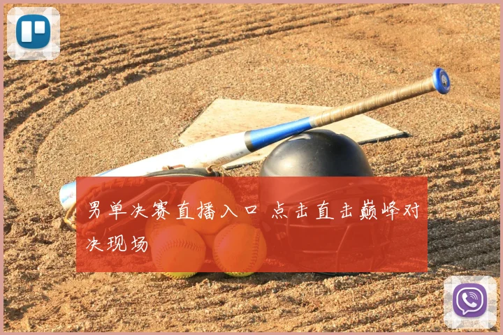 男单决赛直播入口 点击直击巅峰对决现场