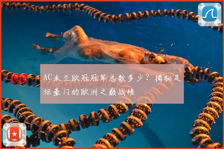 AC米兰欧冠冠军总数多少？揭秘足坛豪门的欧洲之巅战绩