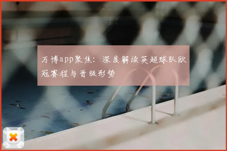 万博app聚焦：深度解读英超球队欧冠赛程与晋级形势