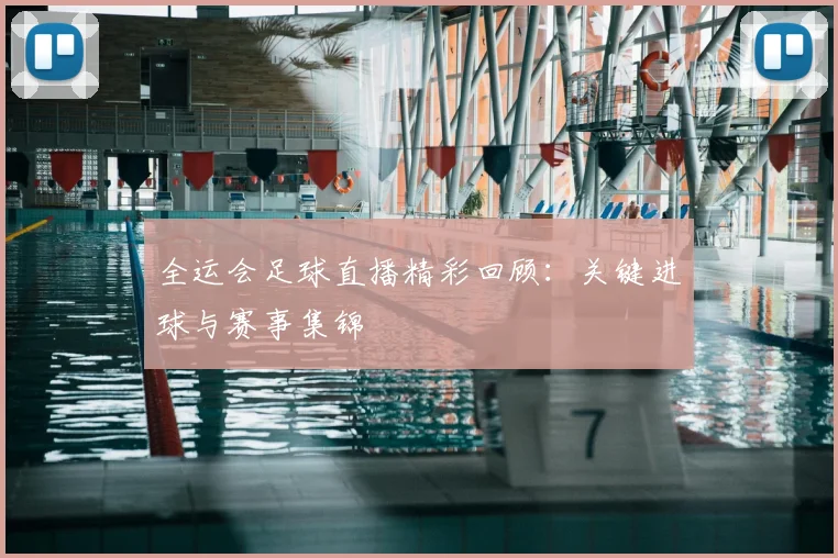 全运会足球直播精彩回顾：关键进球与赛事集锦