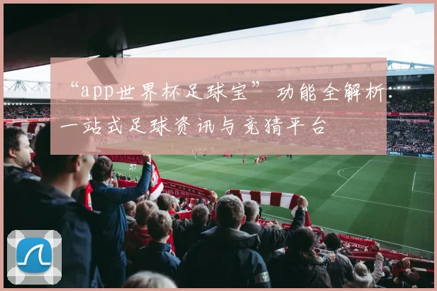 “app世界杯足球宝”功能全解析：一站式足球资讯与竞猜平台