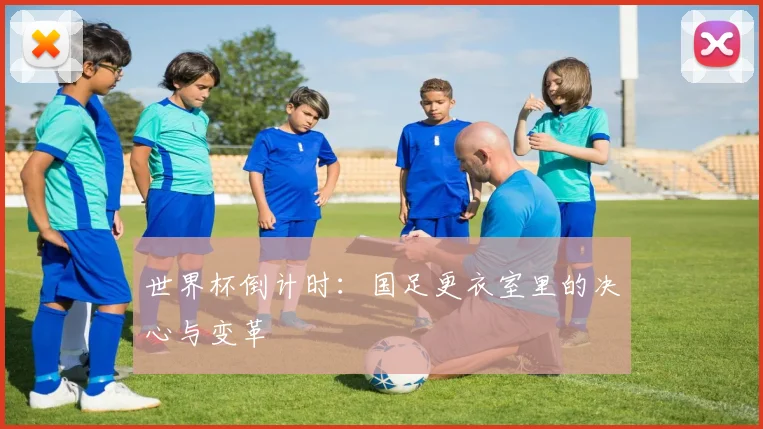 世界杯倒计时：国足更衣室里的决心与变革