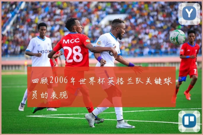 回顾2006年世界杯英格兰队关键球员的表现