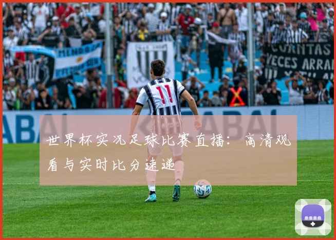 世界杯实况足球比赛直播：高清观看与实时比分速递