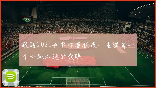跟随2021世界杯赛程表，重温每一个心跳加速的夜晚