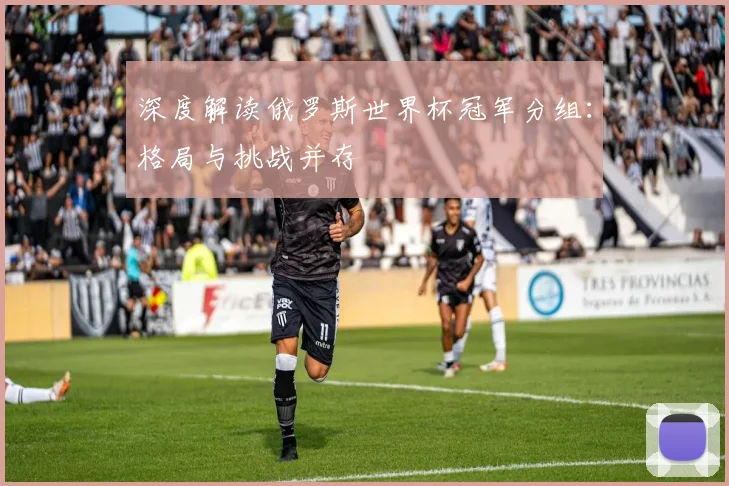 深度解读俄罗斯世界杯冠军分组：格局与挑战并存