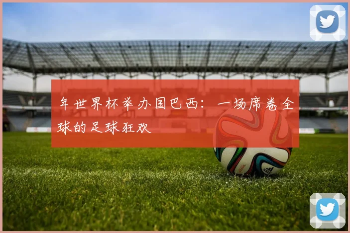年世界杯举办国巴西：一场席卷全球的足球狂欢