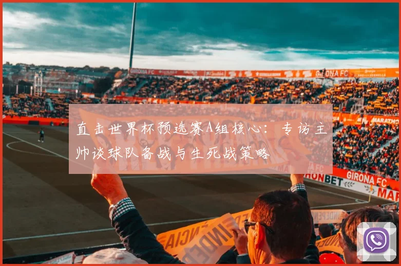 直击世界杯预选赛A组核心：专访主帅谈球队备战与生死战策略